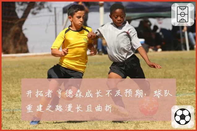 开拓者亨德森成长不及预期，球队重建之路漫长且曲折