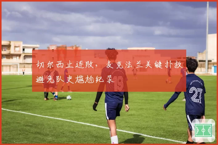 切尔西止连败,麦克法兰关键扑救避免队史尴尬纪录