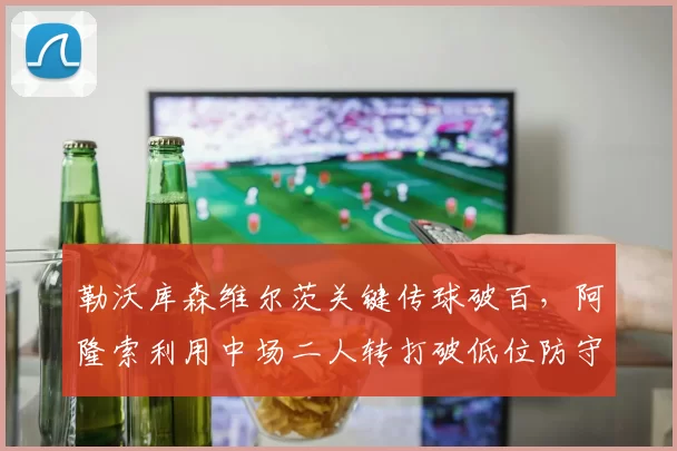 勒沃库森维尔茨关键传球破百，阿隆索利用中场二人转打破低位防守