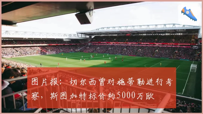 图片报:切尔西曾对施蒂勒进行考察,斯图加特标价约5000万欧