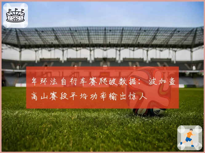 年环法自行车赛爬坡数据:波加查高山赛段平均功率输出惊人