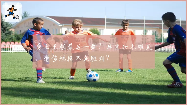 勇士王朝最后一舞？库里独木难支，奢侈税换不来胜利？