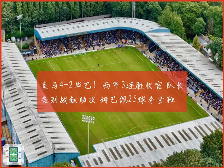 皇马4-2毕巴！西甲3连胜收官 队长告别战献助攻 姆巴佩25球夺金靴