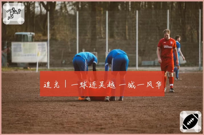 追光|一球连吴越 一城一风华