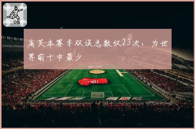 高芙本赛季双误总数仅23次，为世界前十中最少