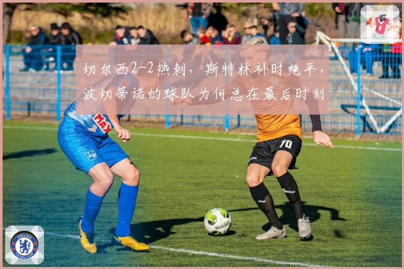 切尔西2-2热刺，斯特林补时绝平，波切蒂诺的球队为何总在最后时刻丢球？