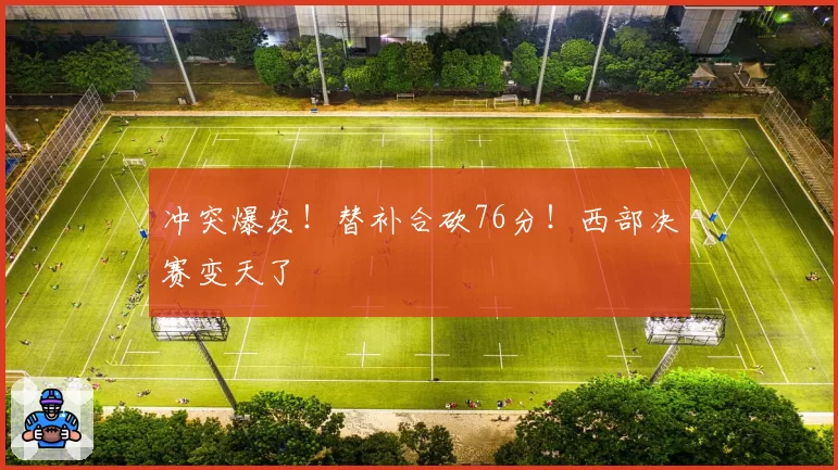 冲突爆发！替补合砍76分！西部决赛变天了