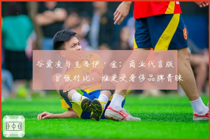 谷爱凌与克洛伊·金：商业代言版图扩张对比，谁更受奢侈品牌青睐？