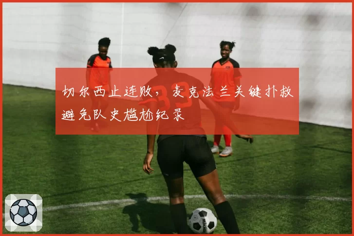 切尔西止连败,麦克法兰关键扑救避免队史尴尬纪录
