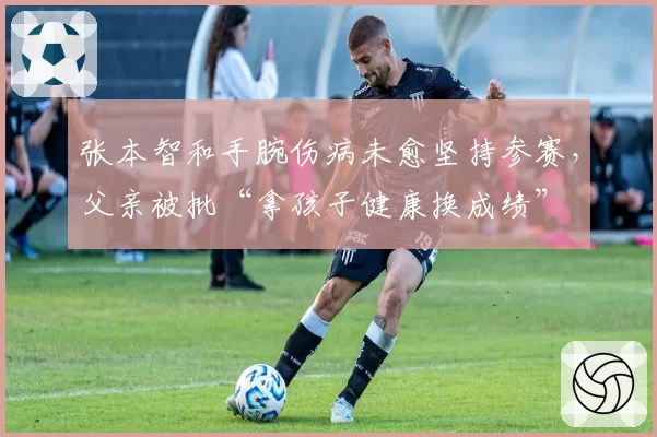 张本智和手腕伤病未愈坚持参赛，父亲被批“拿孩子健康换成绩”