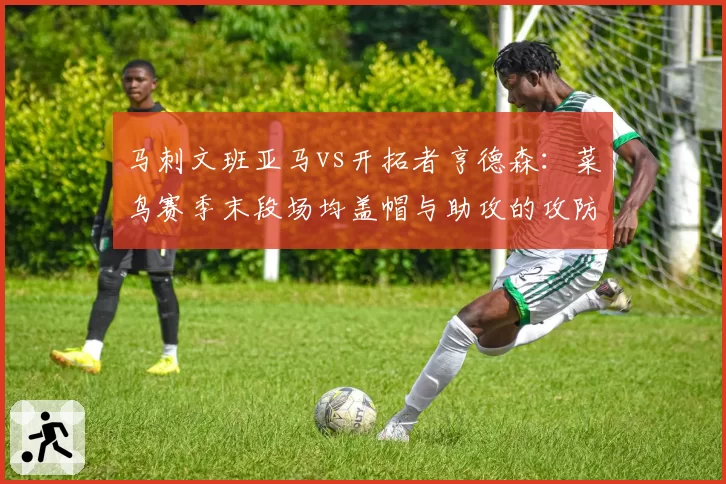 马刺文班亚马vs开拓者亨德森:菜鸟赛季末段场均盖帽与助攻的攻防天平