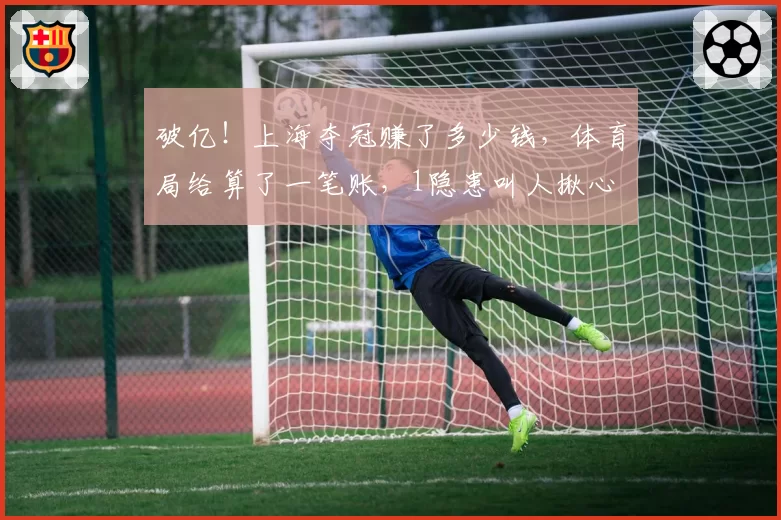 破亿!上海夺冠赚了多少钱,体育局给算了一笔账,1隐患叫人揪心