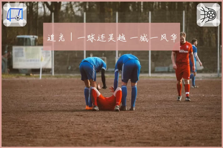 追光|一球连吴越 一城一风华